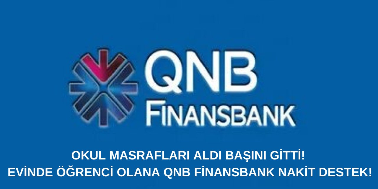 Okul Masrafları Aldı Başını Gitti! Evinde Öğrenci Olana QNB Finansbank Nakit Destek!