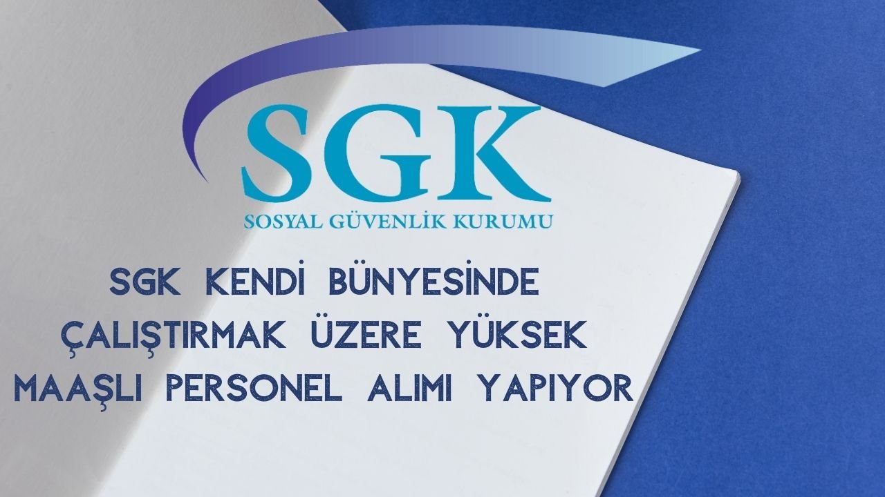 SGK Kendi Bünyesinde Çalıştırmak Üzere Yüksek Maaşlı Personel Alımı Yapıyor